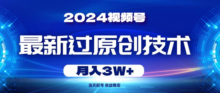 2024视频号最新过原创技术，当天起号，收益稳定，月入3W+-青简副业网
