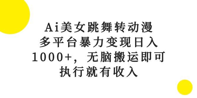 Ai美女跳舞转动漫，多平台暴力变现日入1000+，无脑搬运即可，执行就有收入-青简副业网
