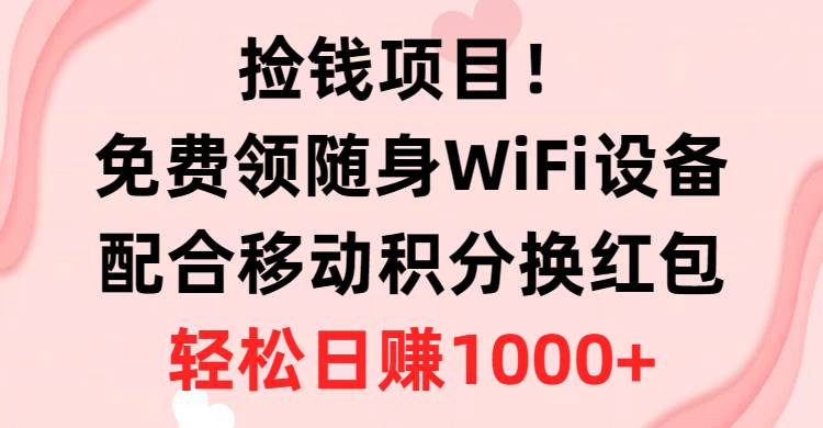 捡钱项目！免费领随身WiFi设备+移动积分换红包，有手就行，轻松日赚1000+-青简副业网
