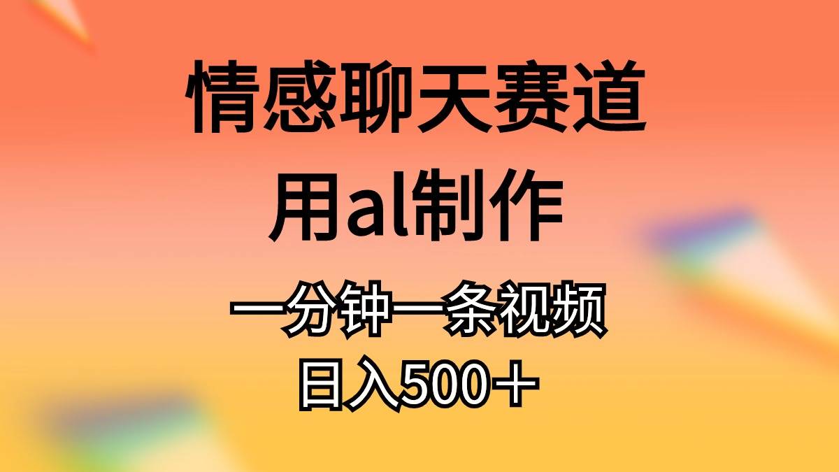 情感聊天赛道用al制作一分钟一条视频日入500＋-青简副业网