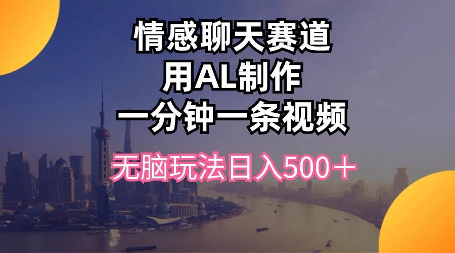 情感聊天赛道用al制作一分钟一条视频无脑玩法日入500＋-青简副业网