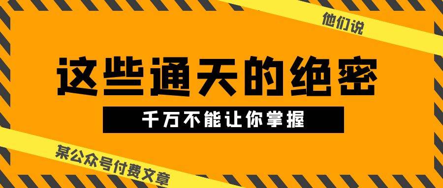 某公众号付费文章《他们说 “ 这些通天的绝密，千万不能让你掌握! ”》-青简副业网