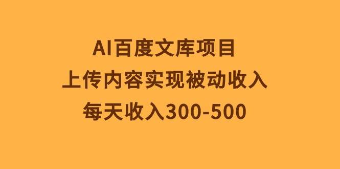 AI百度文库项目，上传内容实现被动收入，每天收入300-500-青简副业网