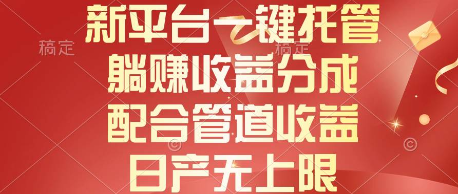 新平台一键托管，躺赚收益分成，配合管道收益，日产无上限-青简副业网