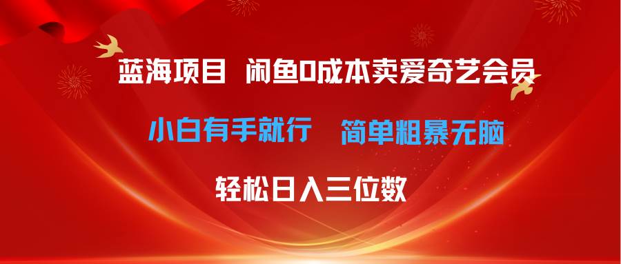 最新蓝海项目咸鱼零成本卖爱奇艺会员小白有手就行 无脑操作轻松日入三位数-青简副业网