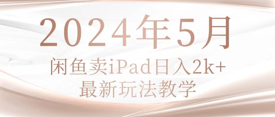 2024年5月闲鱼卖ipad日入2k，最新玩法教学-青简副业网