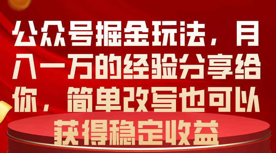 公众号掘金玩法，月入一万的经验分享给你，简单改写也可以获得稳定收益-青简副业网