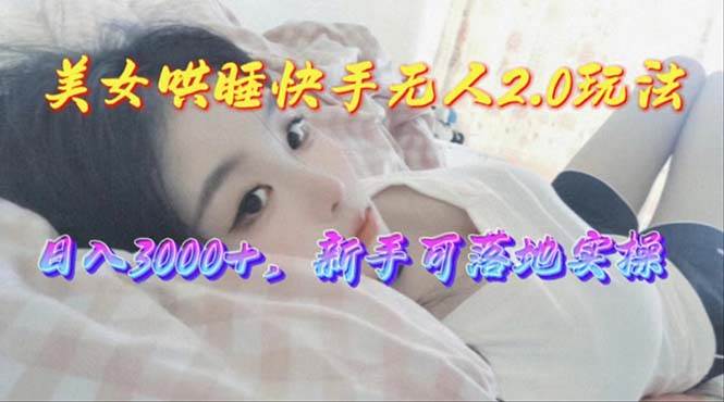 美女哄睡快手无人2.0赛道，日收3000+，新手可落地实操-青简副业网