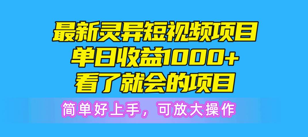 最新灵异短视频项目，单日收益1000+看了就会的项目，简单好上手可放大操作-青简副业网