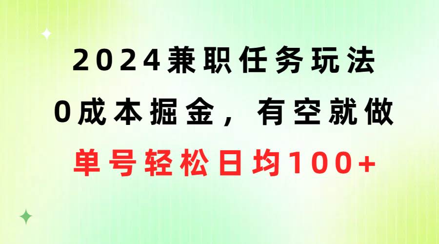 2024兼职任务玩法 0成本掘金，有空就做 单号轻松日均100+-青简副业网