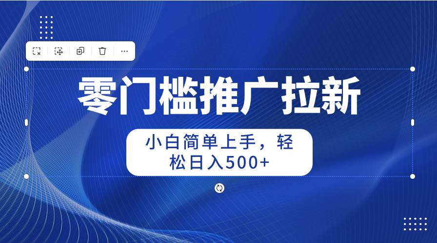 零门槛推广拉新，小白简单上手，轻松日入500+-青简副业网