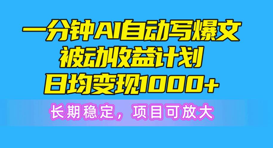 一分钟AI爆文被动收益计划，日均变现1000+，长期稳定，项目可放大-青简副业网