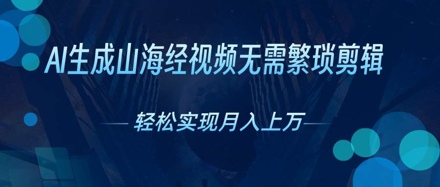 AI自动生成山海经奇幻视频，轻松月入过万，红利期抓紧-青简副业网