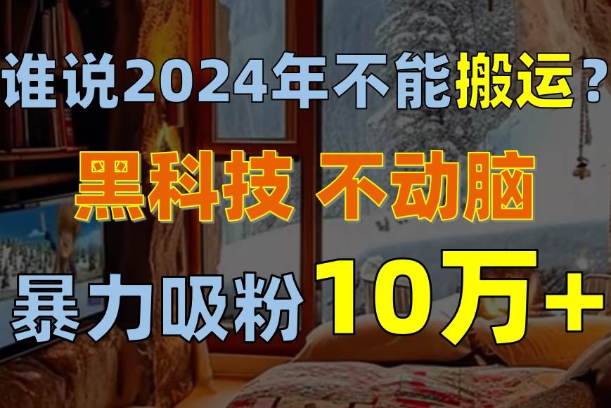谁说2024年不能搬运？只动手不动脑，自媒体平台单月暴力涨粉10000+-青简副业网