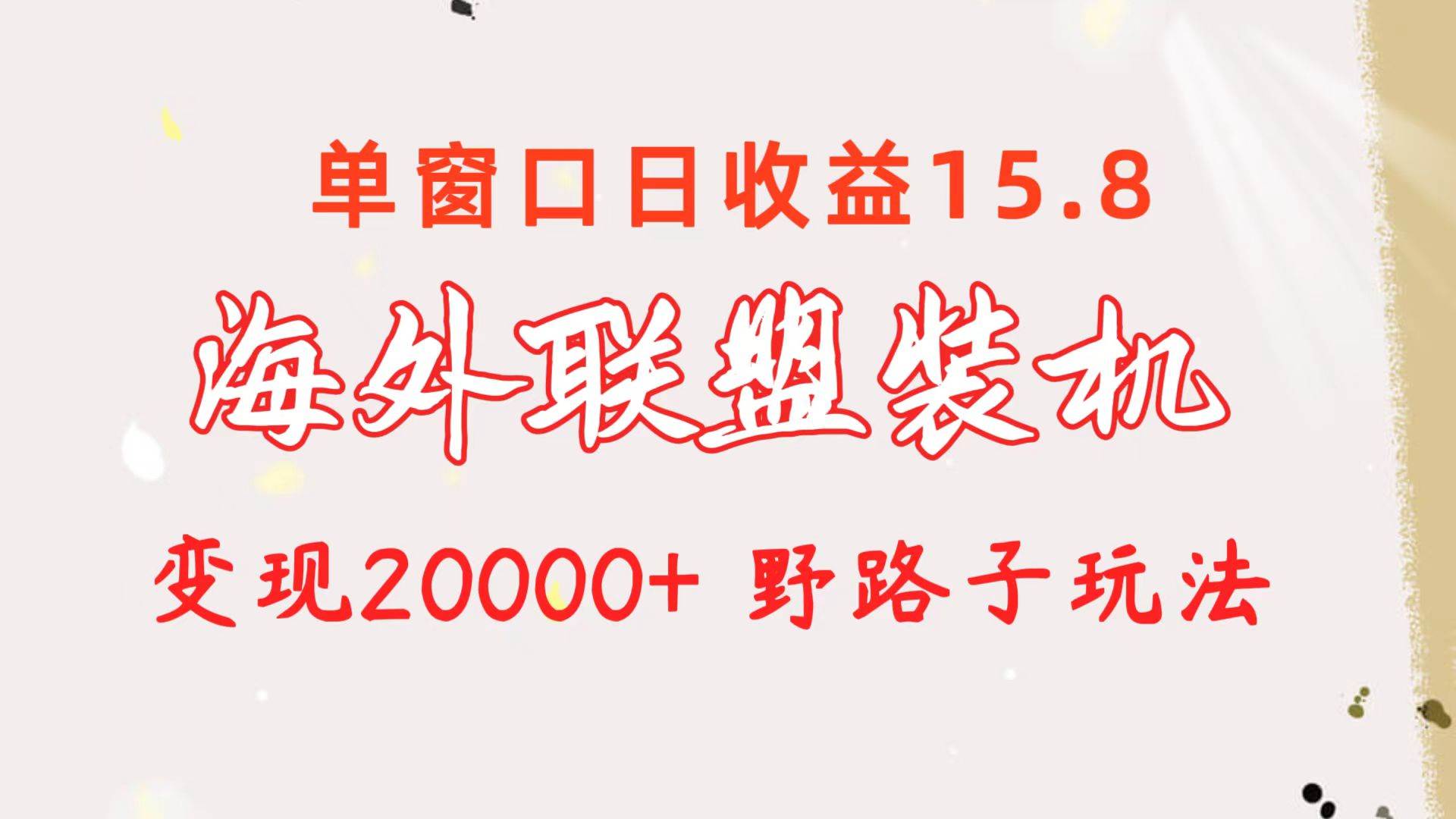 海外联盟装机 单窗口日收益15.8  变现20000+ 野路子玩法-青简副业网