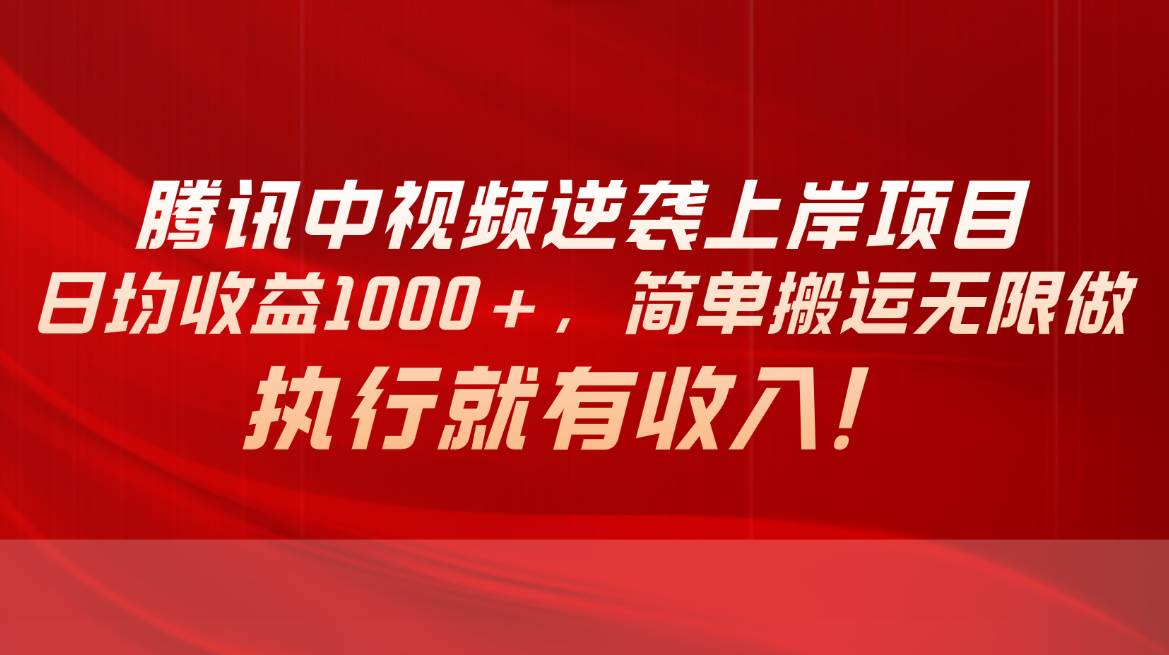 腾讯中视频项目，日均收益1000+，简单搬运无限做，执行就有收入-青简副业网