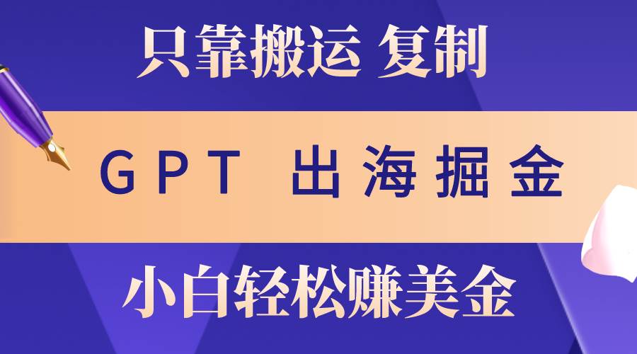 出海掘金搬运，赚老外美金，月入3w+，仅需GPT粘贴复制，小白也能玩转-青简副业网