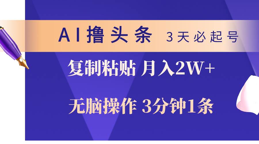 AI撸头条3天必起号，无脑操作3分钟1条，复制粘贴轻松月入2W+-青简副业网