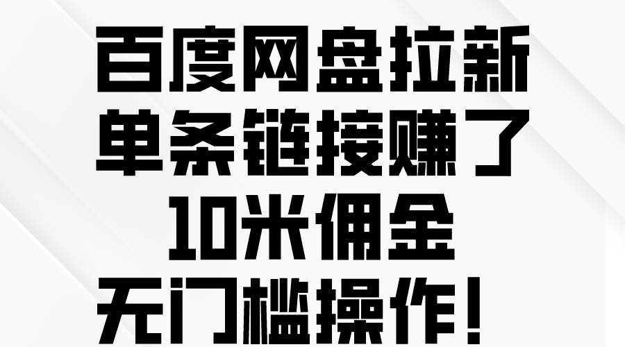 百度网盘拉新，单条链接赚了10米佣金，无门槛操作！-青简副业网