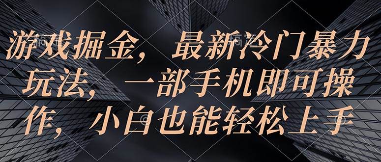 游戏掘金，最新冷门暴力玩法，一部手机即可操作，小白也能轻松上手-青简副业网