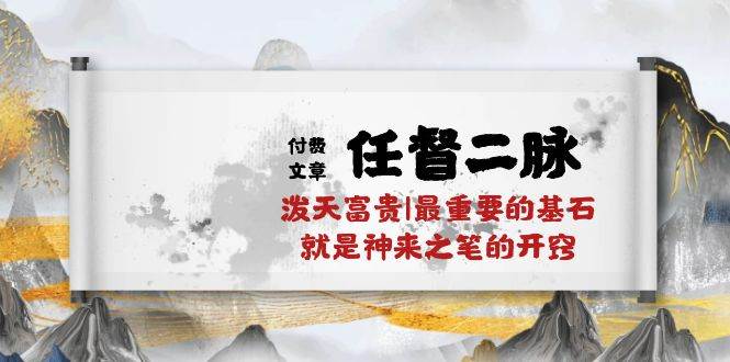 某付费文章《任督 二脉 泼天富贵|最重要的基石 就是神来之笔的开窍|万字》-青简副业网