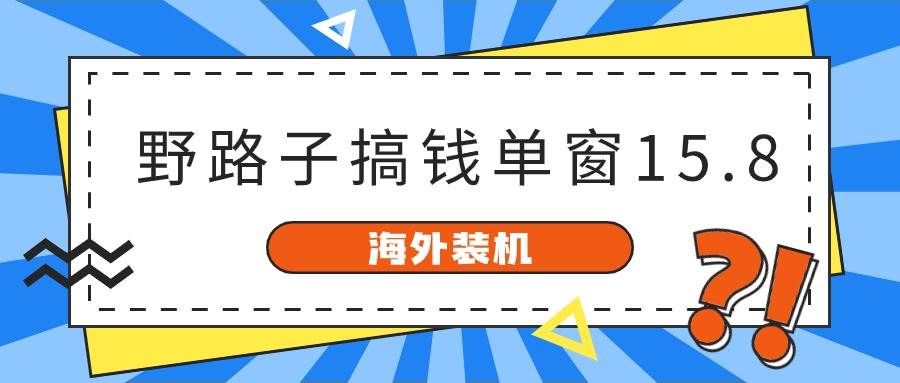 海外装机，野路子搞钱，单窗口15.8，已变现10000+-青简副业网