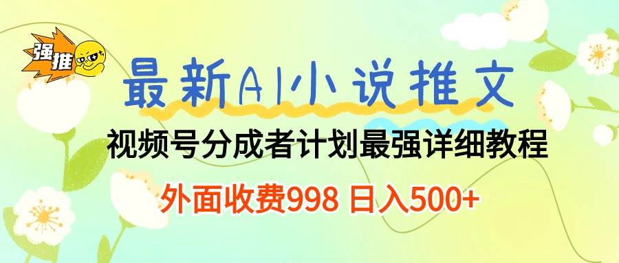最新AI小说推文视频号分成计划 最强详细教程  日入500+-青简副业网