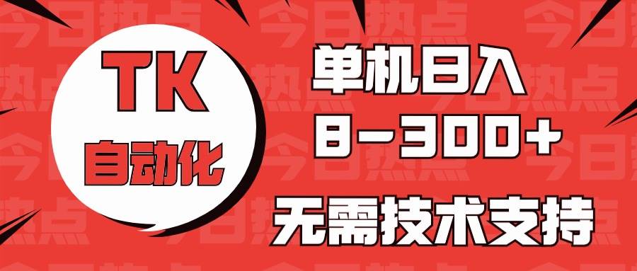 海外手机版TK自动化，单机收益8~300+，无需技术支持，新手小白均可操作-青简副业网