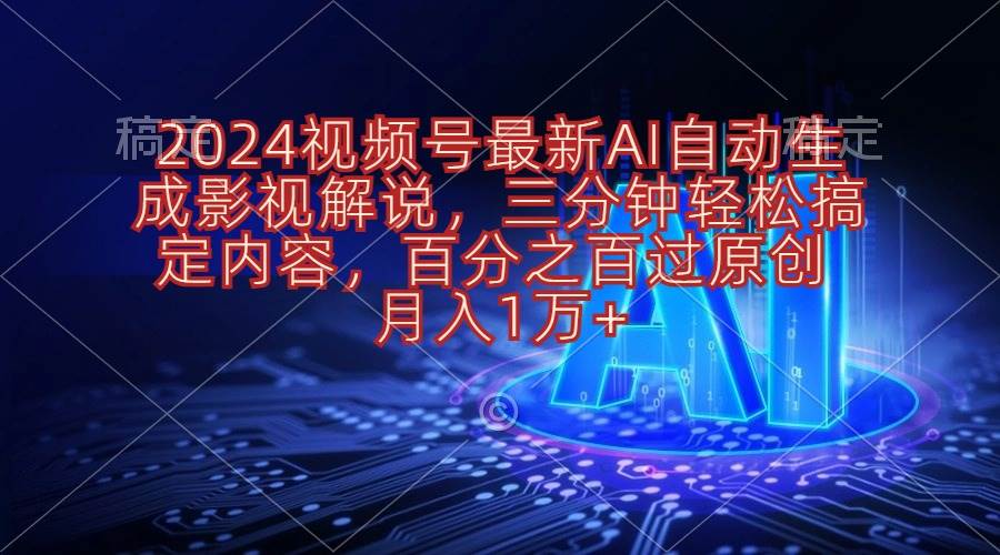 2024视频号最新AI自动生成影视解说，三分钟轻松搞定内容，百分之百过原…-青简副业网