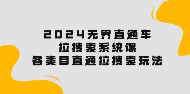 2024无界直通车·拉搜索系统课：各类目直通车 拉搜索玩法！-青简副业网