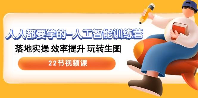 人人都要学的-人工智能训练营，落地实操 效率提升 玩转生图 (22节视频课)-青简副业网
