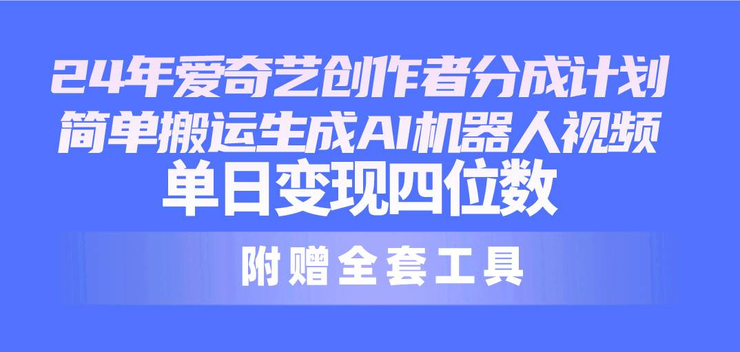 24最新爱奇艺创作者分成计划，简单搬运生成AI机器人视频，单日变现四位数-青简副业网