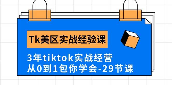 Tk美区实战经验课程分享，3年tiktok实战经营，从0到1包你学会（29节课）-青简副业网