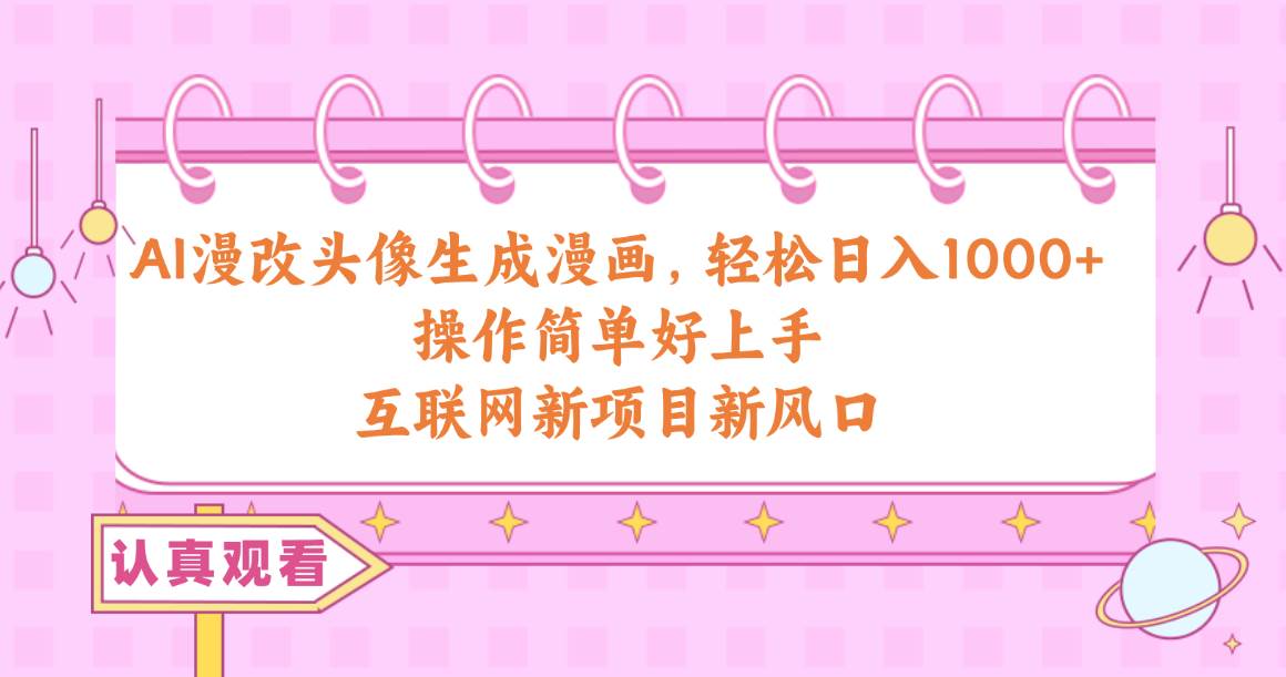 AI漫改头像生成漫画，轻松日入1000+，操作简单好上手，互联网新项目新风口-青简副业网