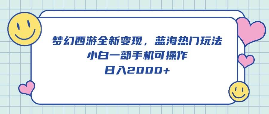梦幻西游全新变现，蓝海热门玩法，小白一部手机可操作，日入2000+-青简副业网