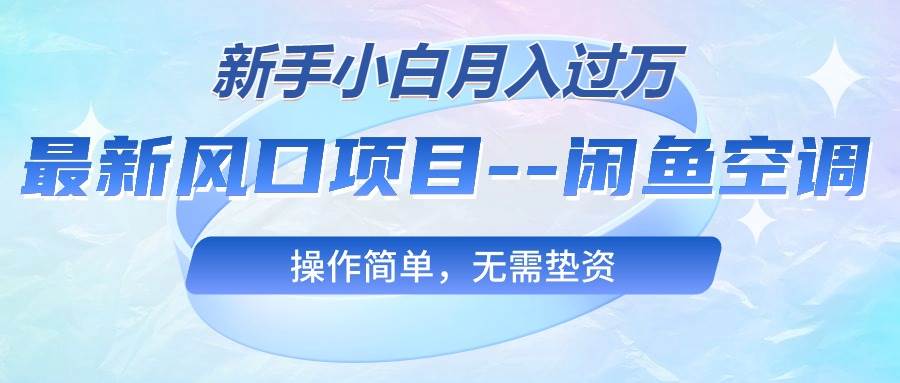 最新风口项目—闲鱼空调，新手小白月入过万，操作简单，无需垫资-青简副业网