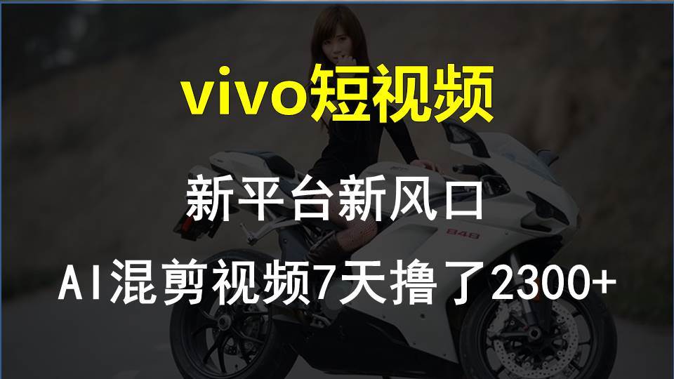 vivo短视频:新平台新风口，AI混剪视频7天撸了2300+-青简副业网