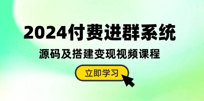 2024付费进群系统，源码及搭建变现视频课程（教程+源码）-青简副业网