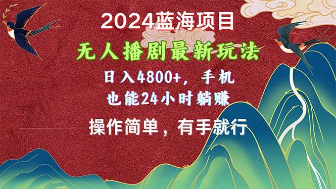 2024蓝海项目，无人播剧最新玩法，日入4800+，手机也能操作简单有手就行-青简副业网