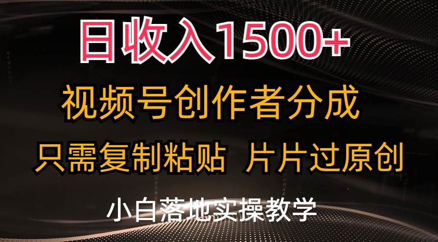 日收入1500+，视频号创作者分成，只需复制粘贴，片片过原创，小白也可…-青简副业网