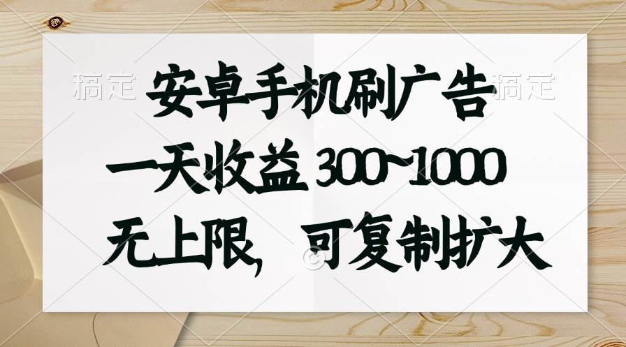 安卓手机刷广告。一天收益300~1000，无上限，可批量复制扩大-青简副业网