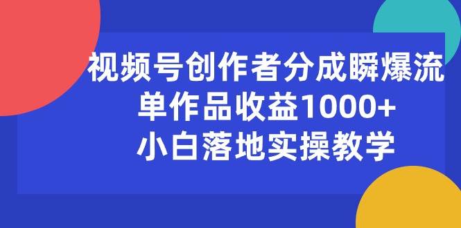 视频号创作者分成瞬爆流，单作品收益1000+，小白落地实操教学-青简副业网