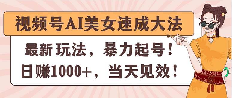 视频号AI美女速成大法，暴力起号，日赚1000+，当天见效-青简副业网