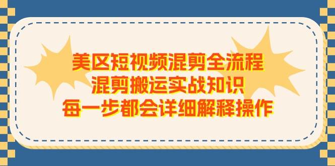 美区短视频混剪全流程，混剪搬运实战知识，每一步都会详细解释操作-青简副业网