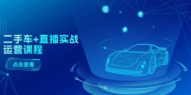 二手车+直播实战运营课程：直播推荐/短视频推荐/千川投放/直播全流程-青简副业网