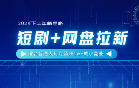 【2024下半年新思路】短剧+网盘拉新,适合普通人每月躺赚1w+的小副业-青简副业网