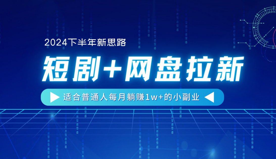 【2024下半年新思路】短剧+网盘拉新，适合普通人每月躺赚1w+的小副业-青简副业网