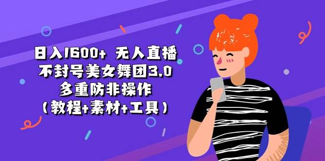 日入1600+ 无人直播不封号美女舞团3.0 多重防非操作（教程+素材+工具）-青简副业网