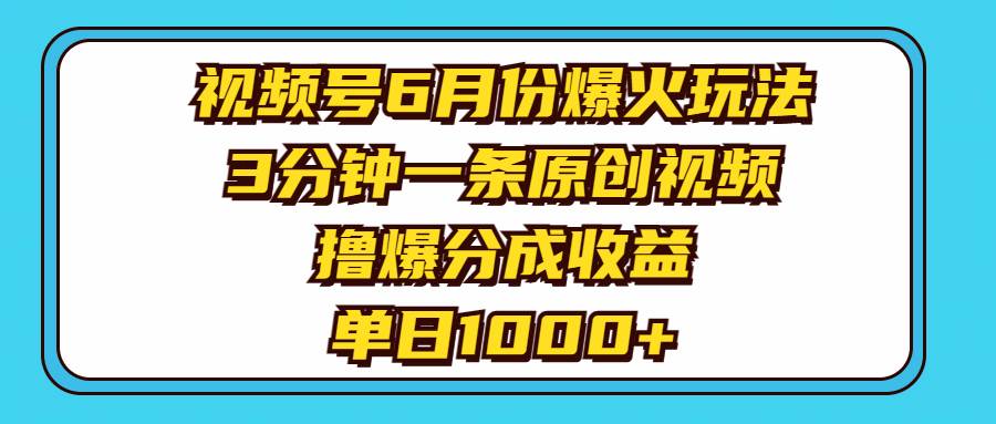 视频号6月份爆火玩法，3分钟一条原创视频，撸爆分成收益，单日1000+-青简副业网