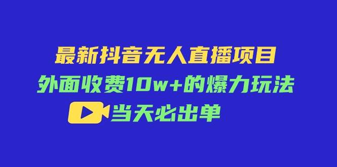 最新抖音无人直播项目，外面收费10w+的爆力玩法，当天必出单-青简副业网